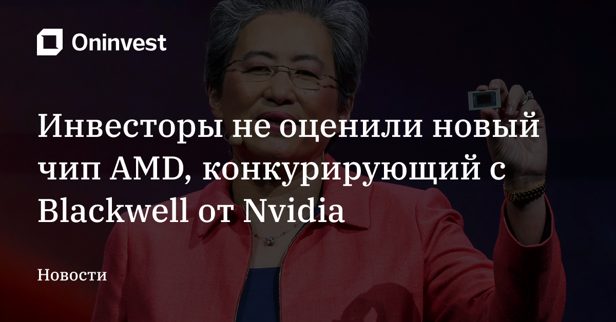 Инвесторы не оценили новый чип AMD, конкурирующий с Blackwell от Nvidia – Oninvest