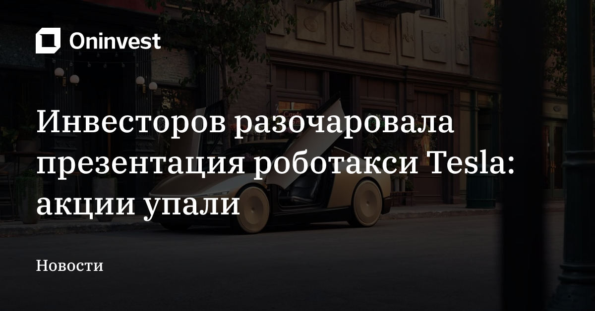 Инвесторов разочаровала презентация роботакси Tesla: акции упали – Oninvest