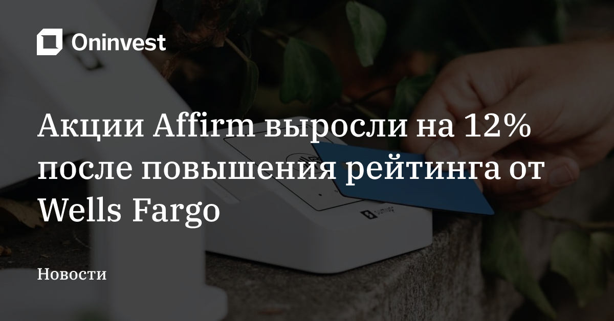 Акции Affirm выросли на 12% после повышения рейтинга от Wells Fargo – Oninvest