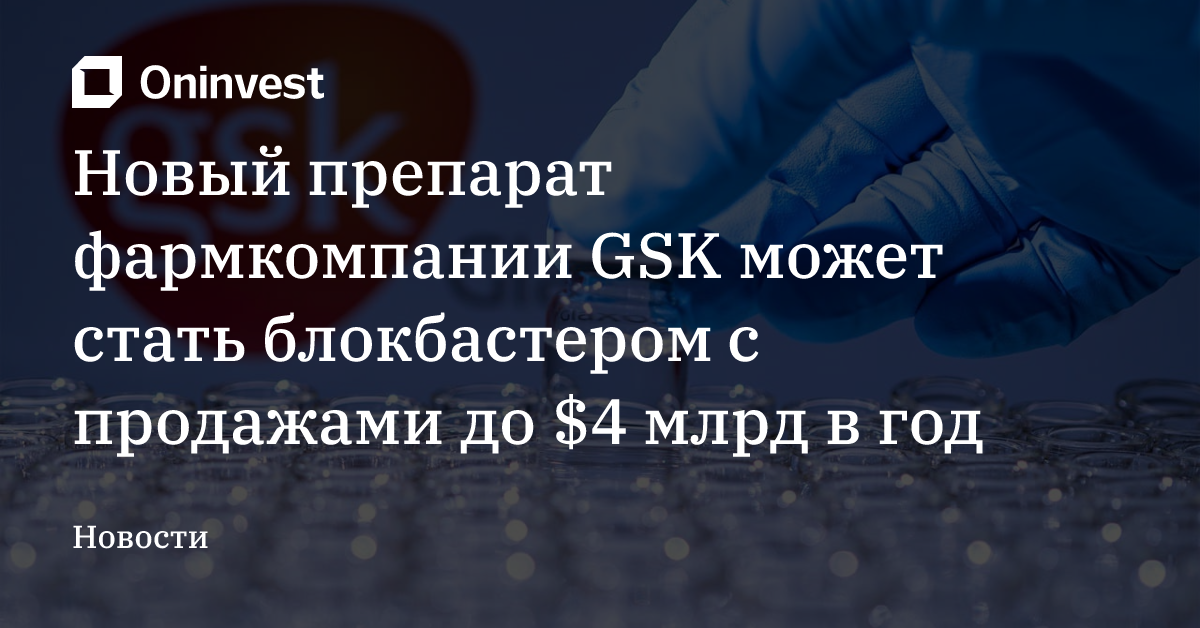 Новый препарат фармкомпании GSK может стать блокбастером с продажами до $4 млрд в год – Oninvest
