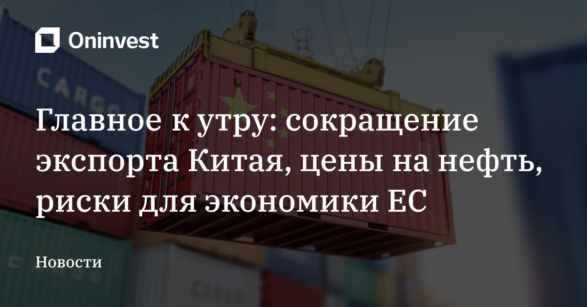 Главное к утру: сокращение экспорта Китая, цены на нефть, риски для экономики ЕС – Oninvest