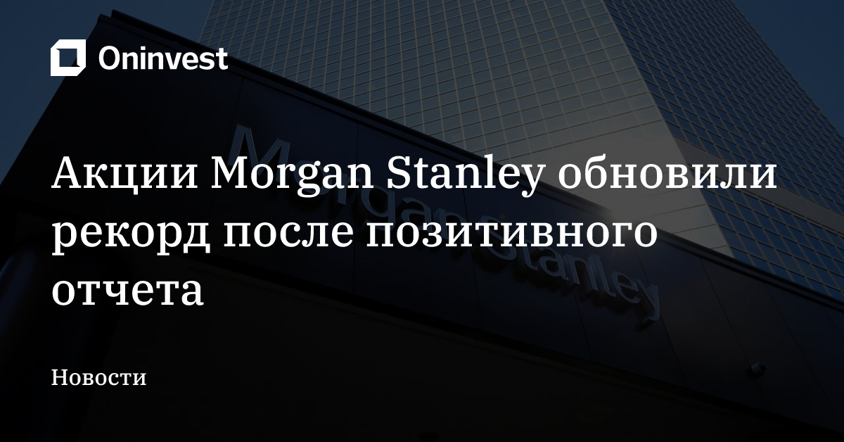 Акции Morgan Stanley обновили рекорд после позитивного отчета  – Oninvest