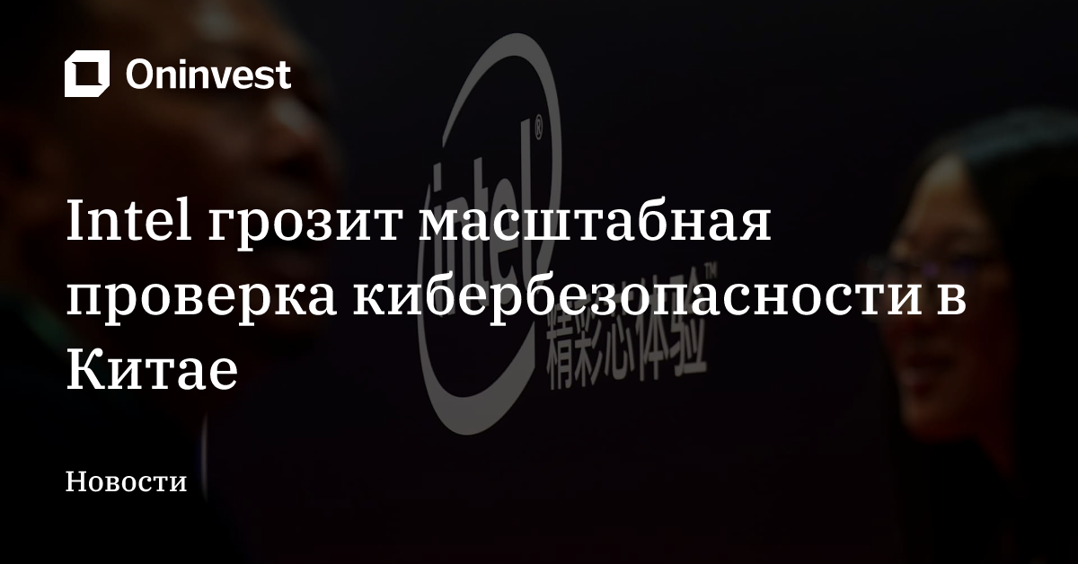 Intel грозит масштабная проверка кибербезопасности в Китае – Oninvest