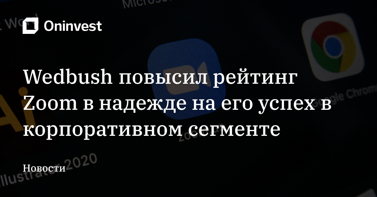 Wedbush повысил рейтинг Zoom в надежде на его успех в корпоративном сегменте – Oninvest