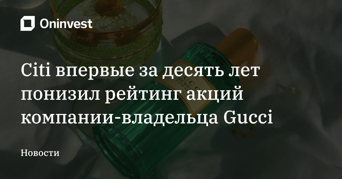 Citi впервые за десять лет понизил рейтинг акций компании-владельца Gucci – Oninvest
