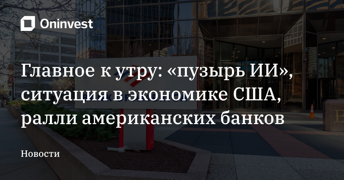 Главное к утру: «пузырь ИИ», ситуация в экономике США, ралли американских банков – Oninvest