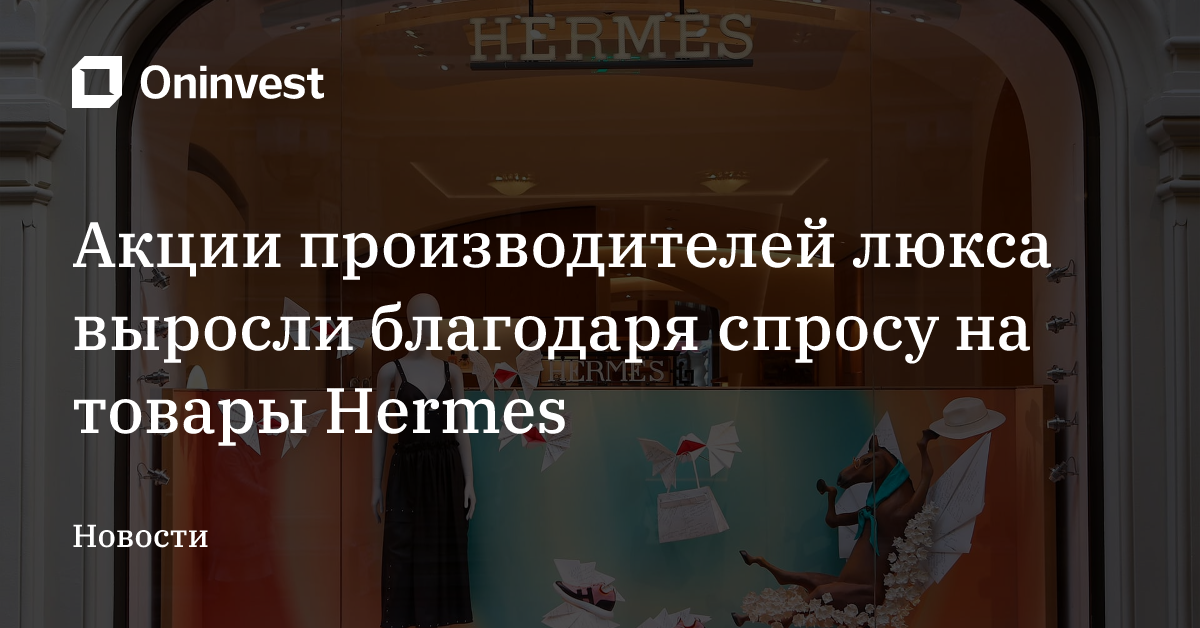 Акции производителей люкса выросли благодаря спросу на товары Hermes – Oninvest