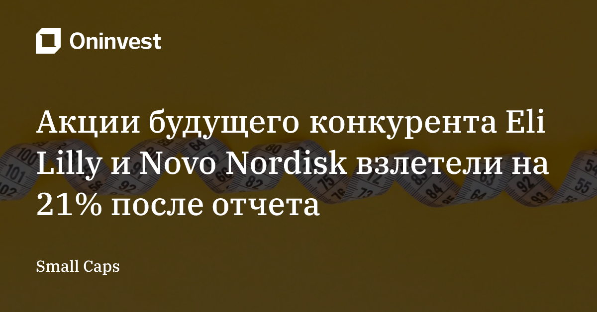 Акции будущего конкурента Eli Lilly и Novo Nordisk взлетели на 21% после отчета – Oninvest