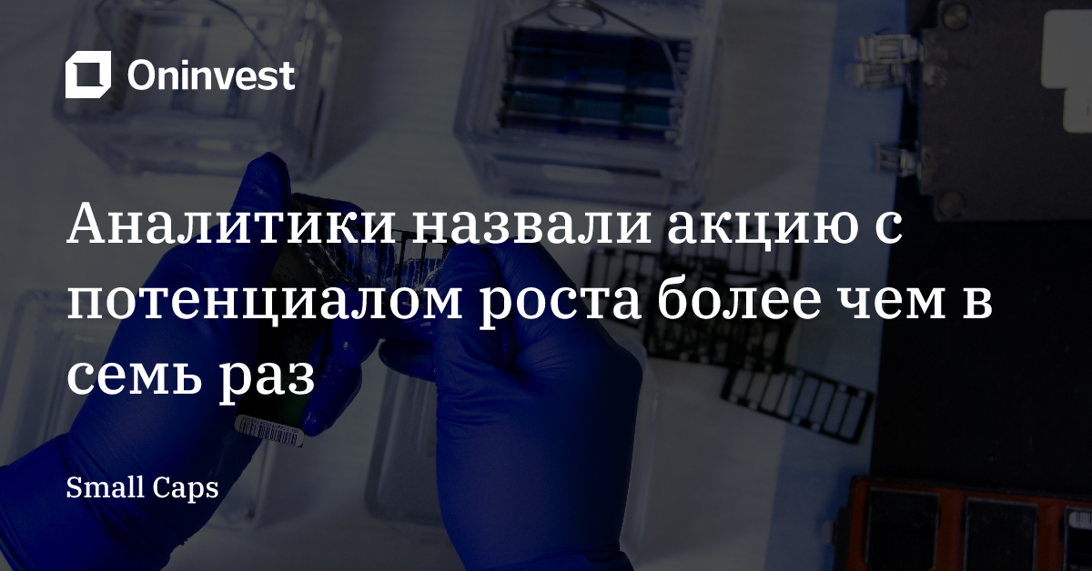 Аналитики назвали акцию с потенциалом роста более чем в семь раз – Oninvest