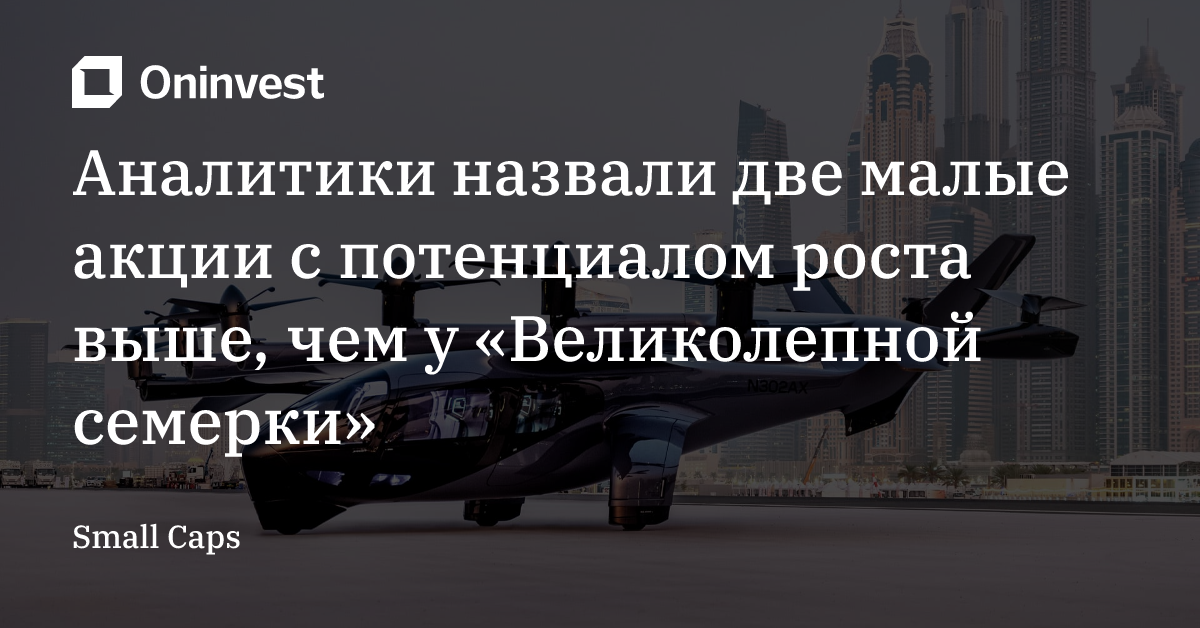 Аналитики назвали две малые акции с потенциалом роста выше, чем у «Великолепной семерки»  – Oninvest