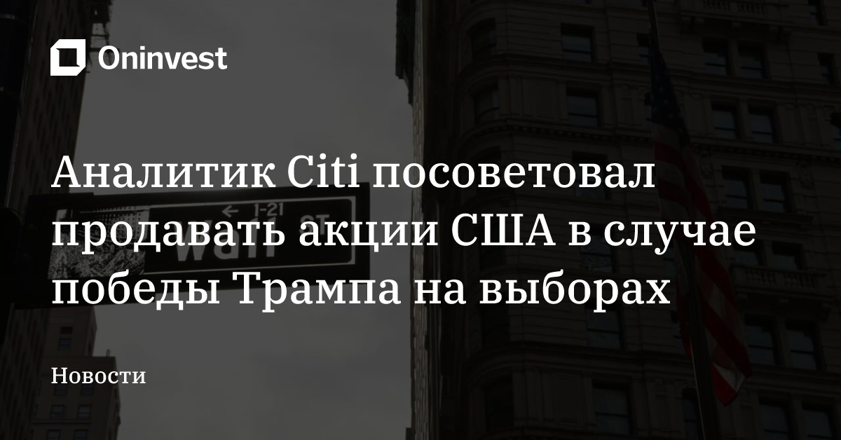 Аналитик Citi посоветовал продавать акции США в случае победы Трампа на выборах – Oninvest