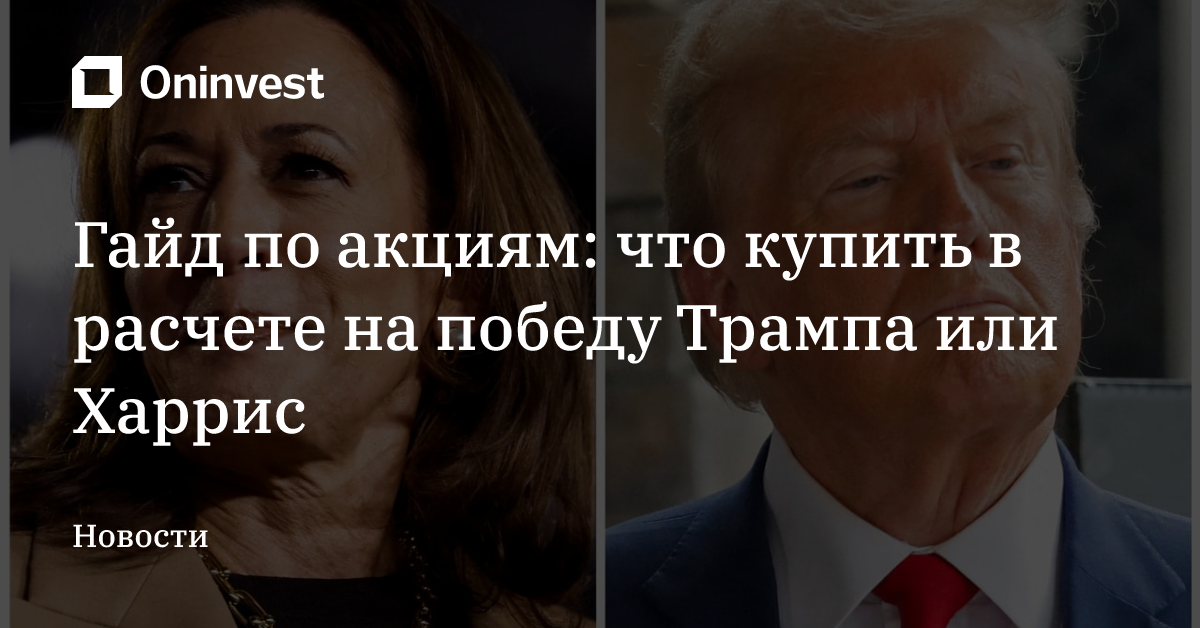 Гайд по акциям: что купить в расчете на победу Трампа или Харрис – Oninvest