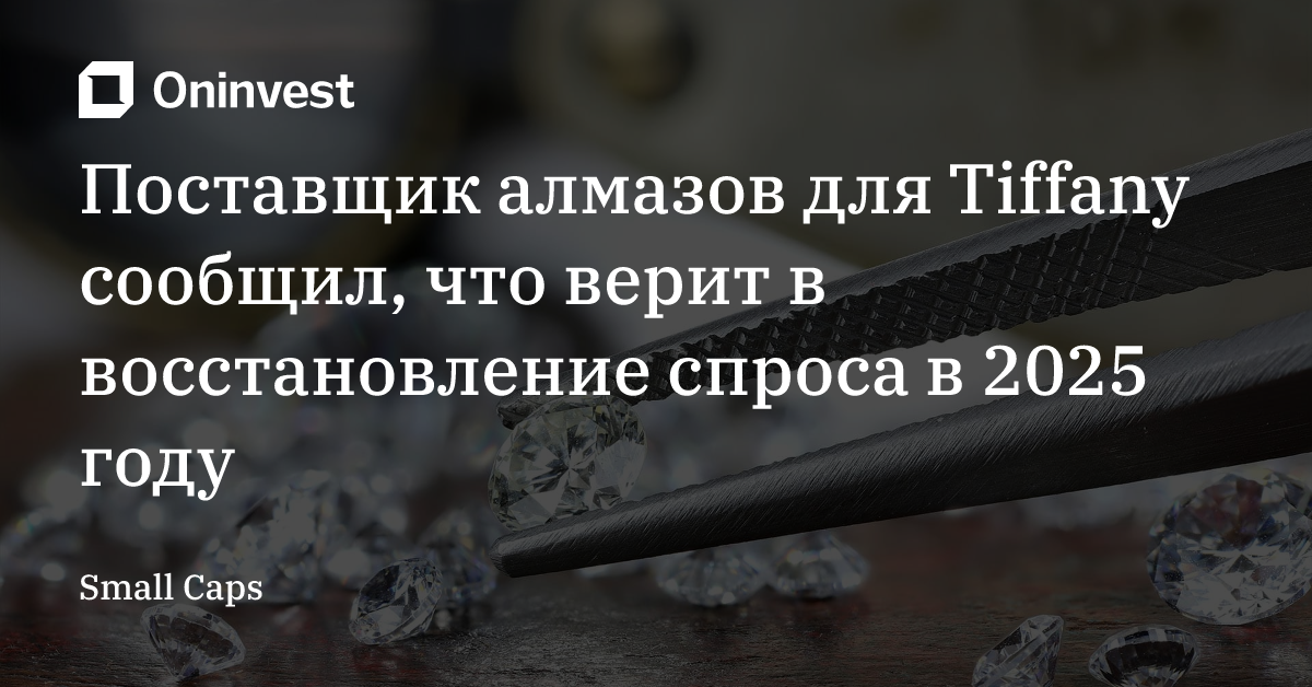 Поставщик алмазов для Tiffany сообщил, что верит в восстановление спроса в 2025 году – Oninvest