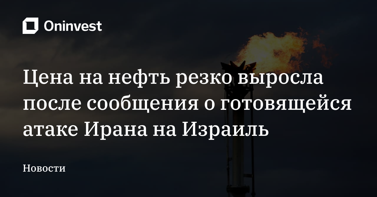 Цена на нефть резко выросла после сообщения о готовящейся атаке Ирана на Израиль  – Oninvest