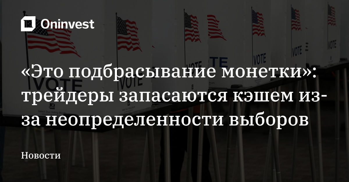 «Это подбрасывание монетки»: трейдеры запасаются кэшем из-за неопределенности выборов – Oninvest