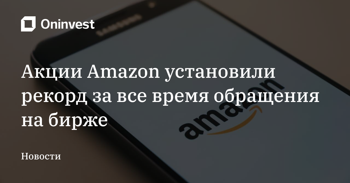 Акции Amazon установили рекорд за все время обращения на бирже – Oninvest
