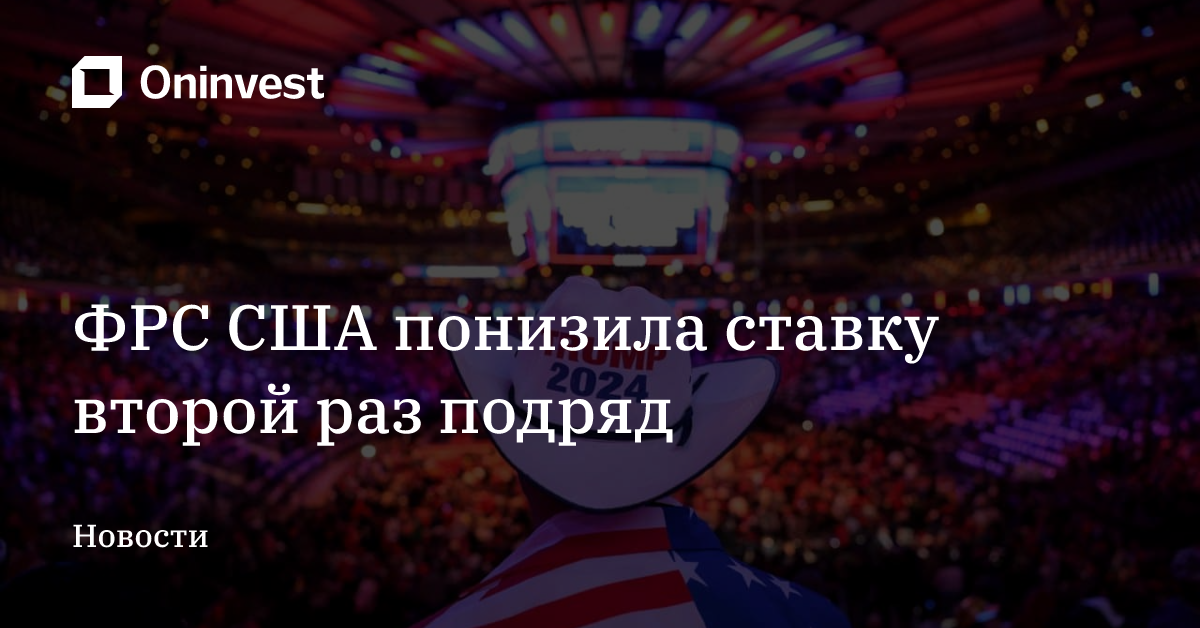 ФРС США понизила ставку второй раз подряд – Oninvest