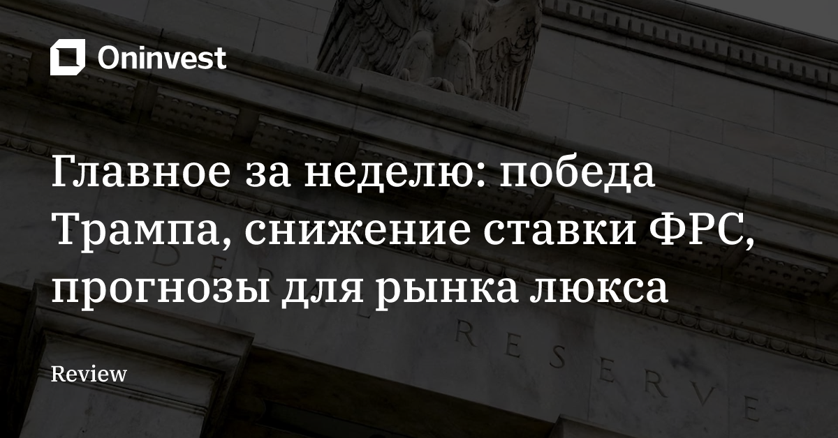 Главное за неделю: победа Трампа, снижение ставки ФРС, прогнозы для рынка люкса – Oninvest