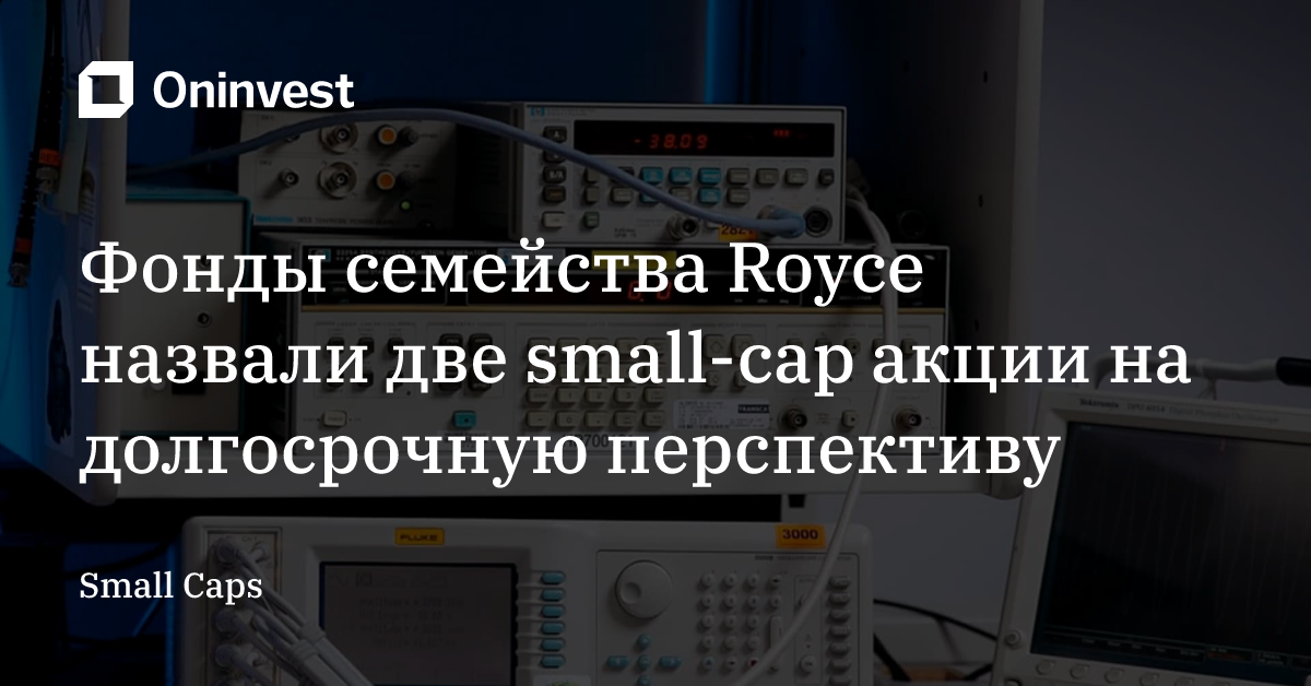 Фонды семейства Royce назвали две small-cap акции на долгосрочную перспективу – Oninvest