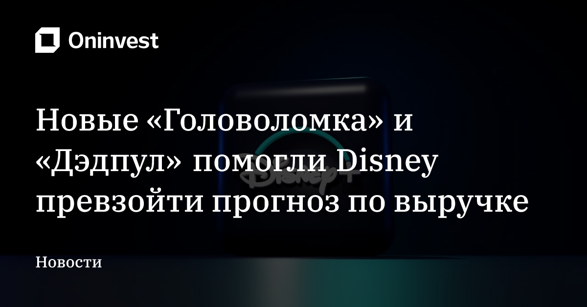 Новые «Головоломка» и «Дэдпул» помогли Disney превзойти прогноз по выручке – Oninvest