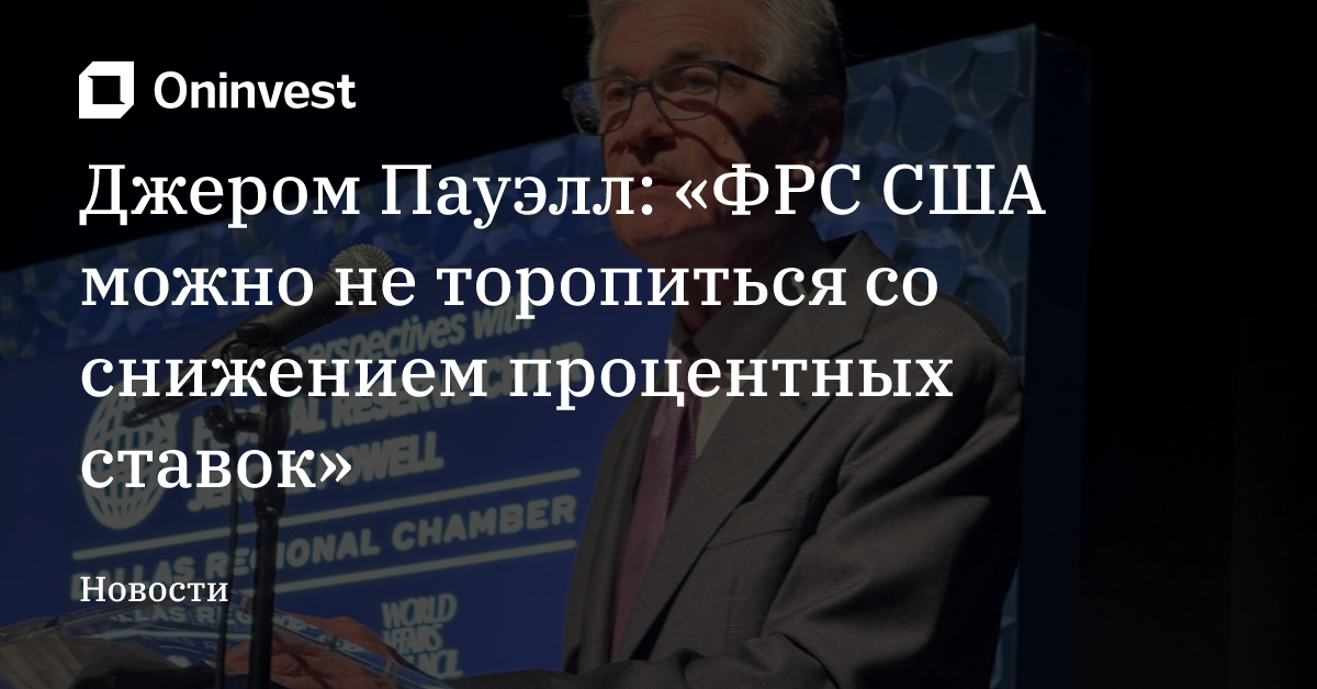 Джером Пауэлл: «ФРС США можно не торопиться со снижением процентных ставок» – Oninvest
