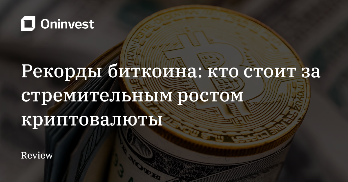 Рекорды биткоина: кто стоит за стремительным ростом криптовалюты  – Oninvest