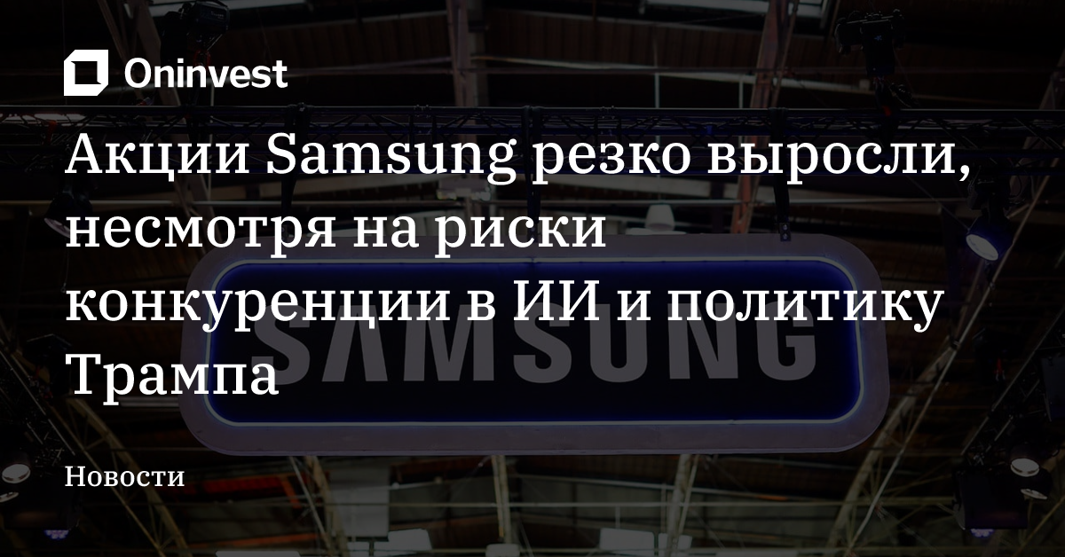 Акции Samsung резко выросли, несмотря на риски конкуренции в ИИ и политику Трампа – Oninvest