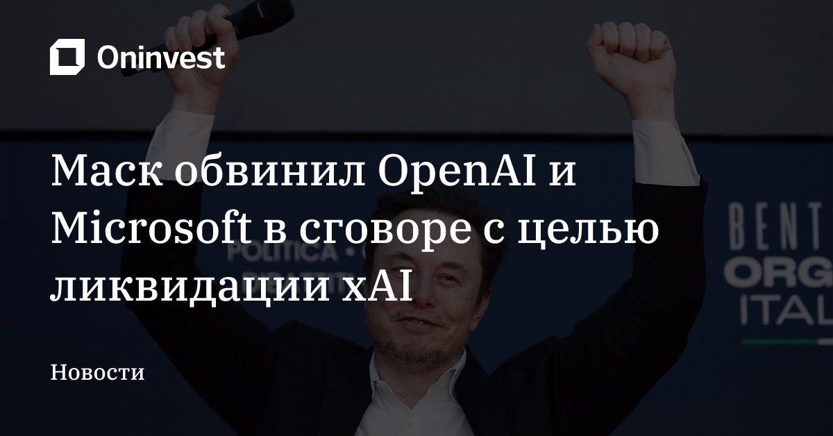 Маск обвинил OpenAI и Microsoft в сговоре с целью ликвидации xAI – Oninvest