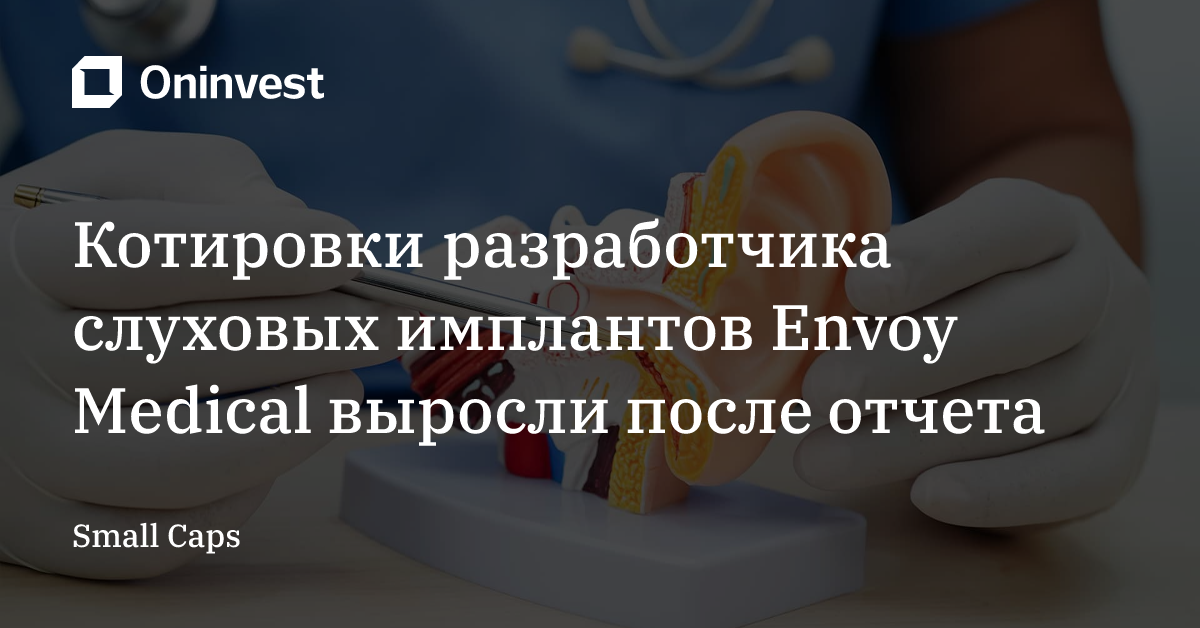 Котировки разработчика слуховых имплантов Envoy Medical выросли после отчета – Oninvest