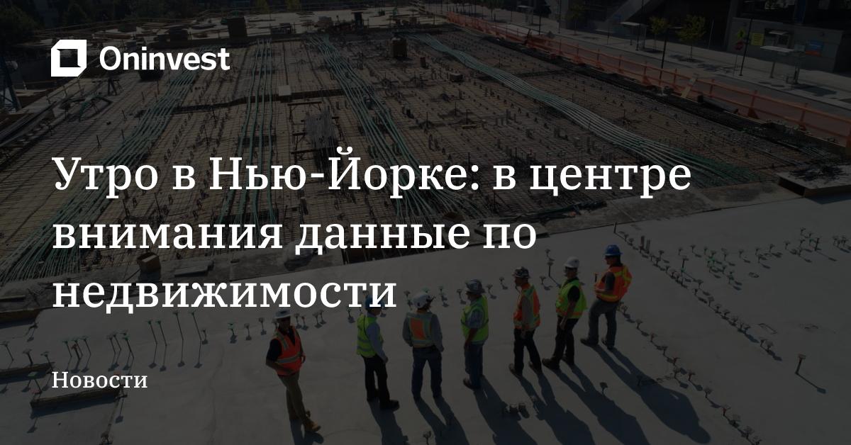 Утро в Нью-Йорке: в центре внимания данные по недвижимости – Oninvest