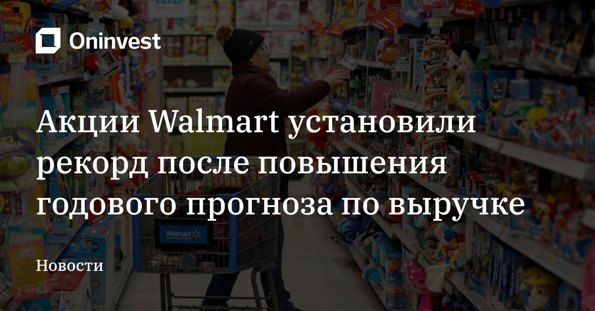 Акции Walmart установили рекорд после повышения годового прогноза по выручке – Oninvest