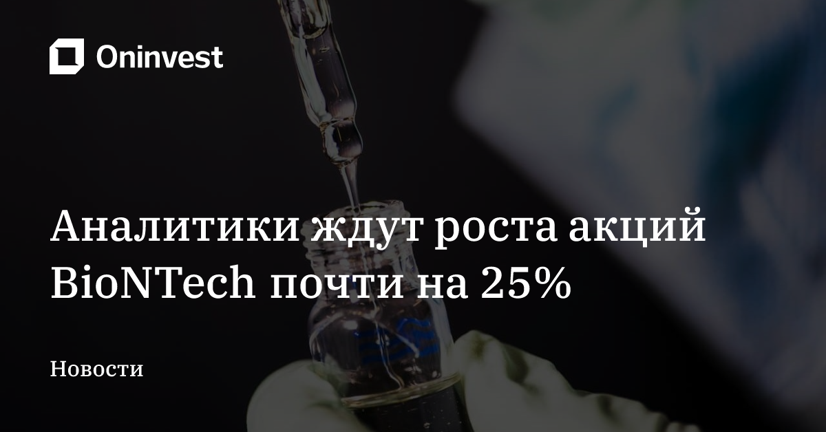Аналитики ждут роста акций BioNTech почти на 25% – Oninvest