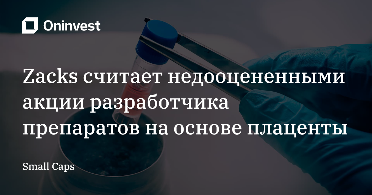 Zacks считает недооцененными акции разработчика препаратов на основе плаценты – Oninvest