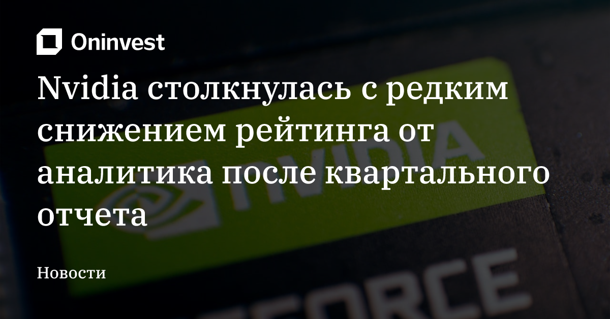 Nvidia столкнулась с редким снижением рейтинга от аналитика после квартального отчета – Oninvest