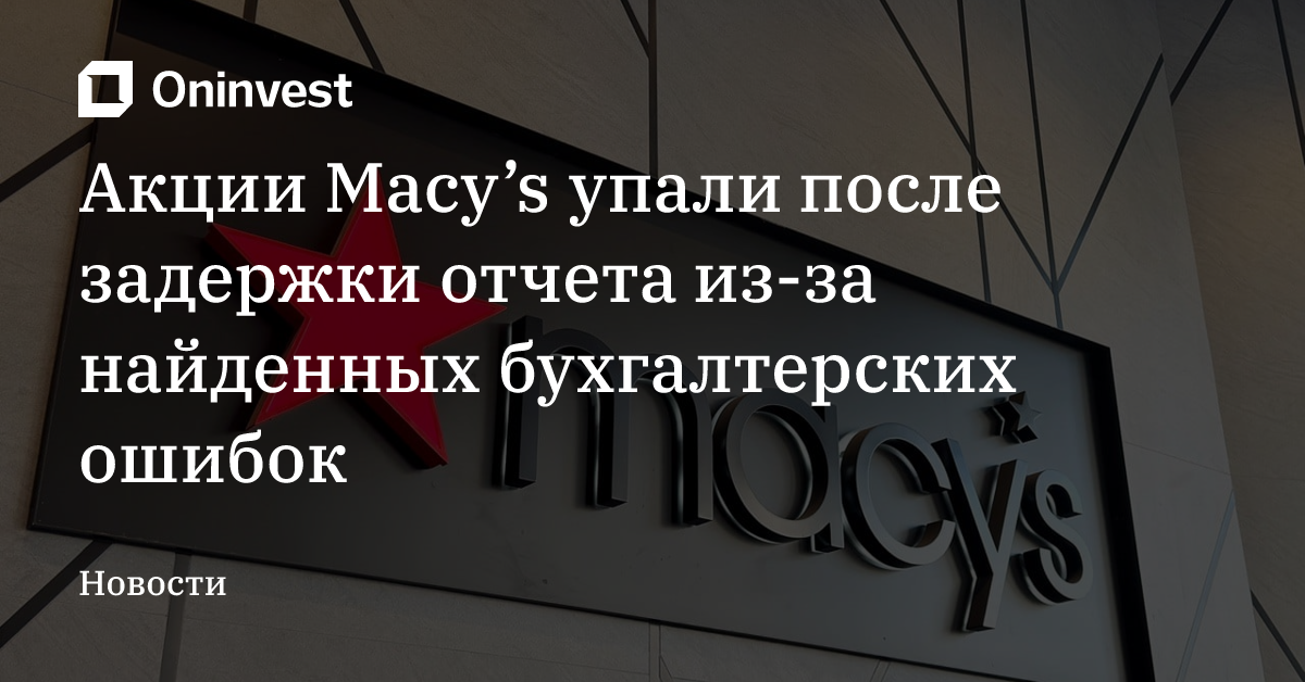Акции Macy’s упали после задержки отчета из-за найденных бухгалтерских ошибок – Oninvest