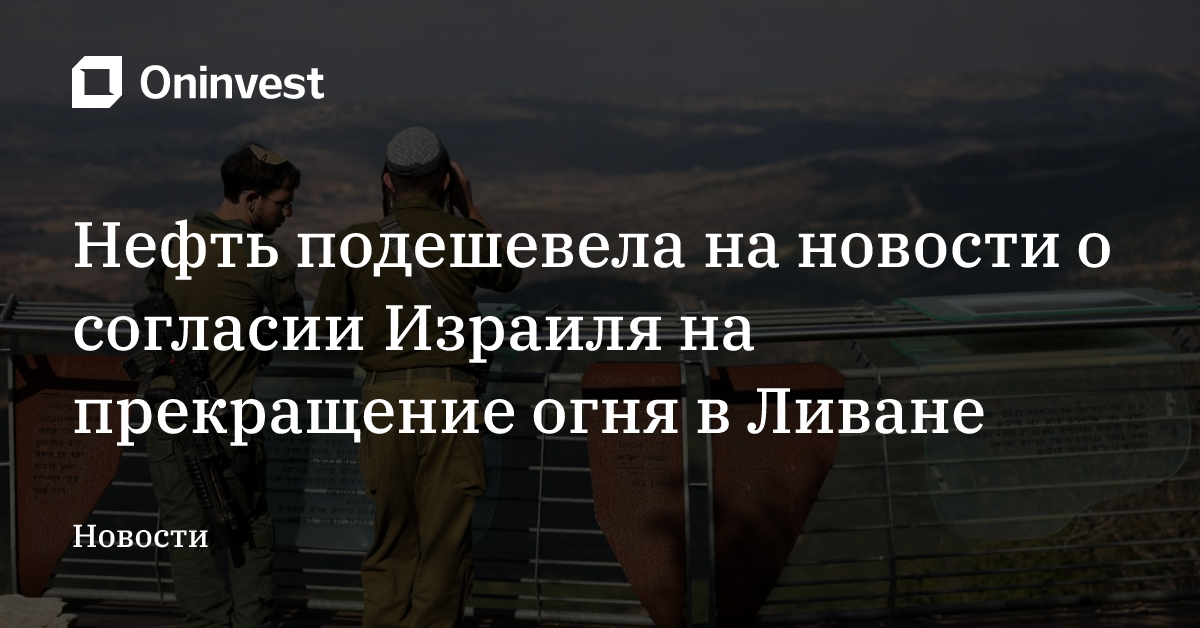 Нефть подешевела на новости о согласии Израиля на прекращение огня в Ливане – Oninvest