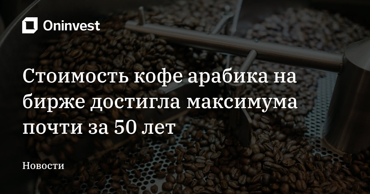 Стоимость кофе арабика на бирже достигла максимума почти за 50 лет – Oninvest