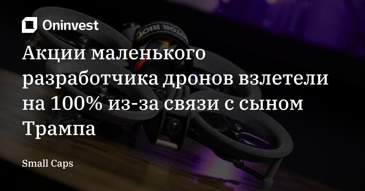 Акции маленького разработчика дронов взлетели на 100% из-за связи с сыном Трампа – Oninvest