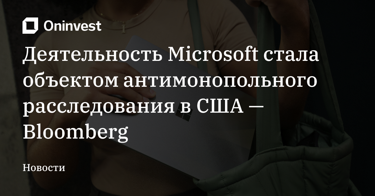 Деятельность Microsoft стала объектом антимонопольного расследования в США — Bloomberg – Oninvest