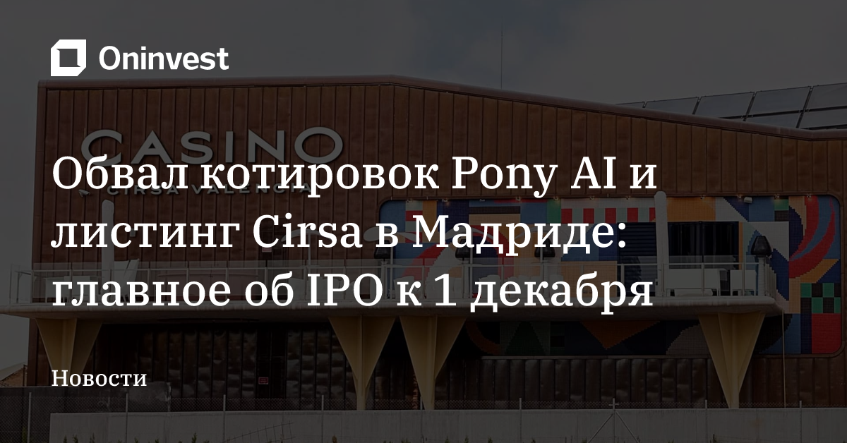 Обвал котировок Pony AI и листинг Cirsa в Мадриде: главное об IPO к 1 декабря – Oninvest
