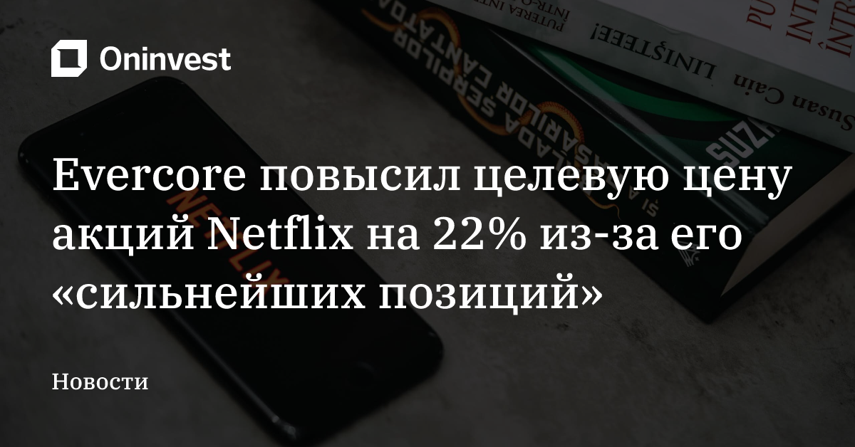 Evercore повысил целевую цену акций Netflix на 22% из-за его «сильнейших позиций» – Oninvest