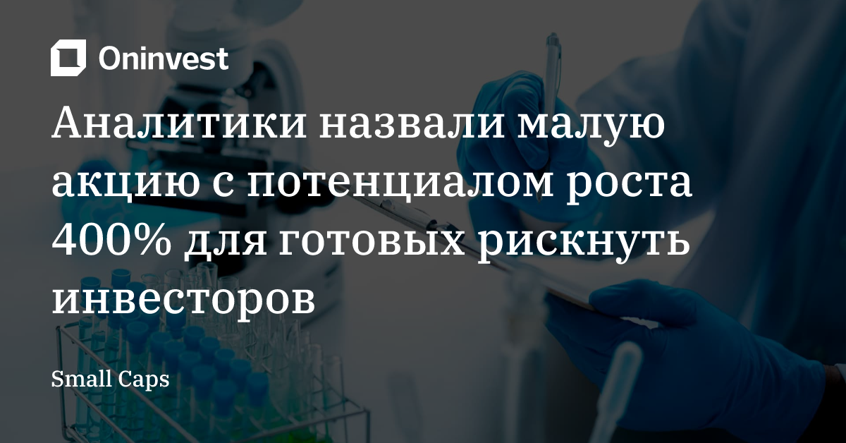 Аналитики назвали малую акцию с потенциалом роста 400% для готовых рискнуть инвесторов – Oninvest