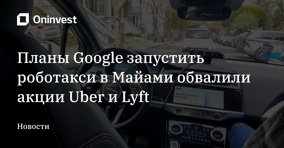 Планы Google запустить роботакси в Майами обвалили акции Uber и Lyft – Oninvest