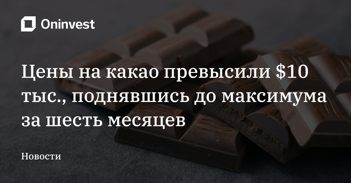 Цены на какао превысили $10 тыс.,  поднявшись до максимума за шесть месяцев – Oninvest