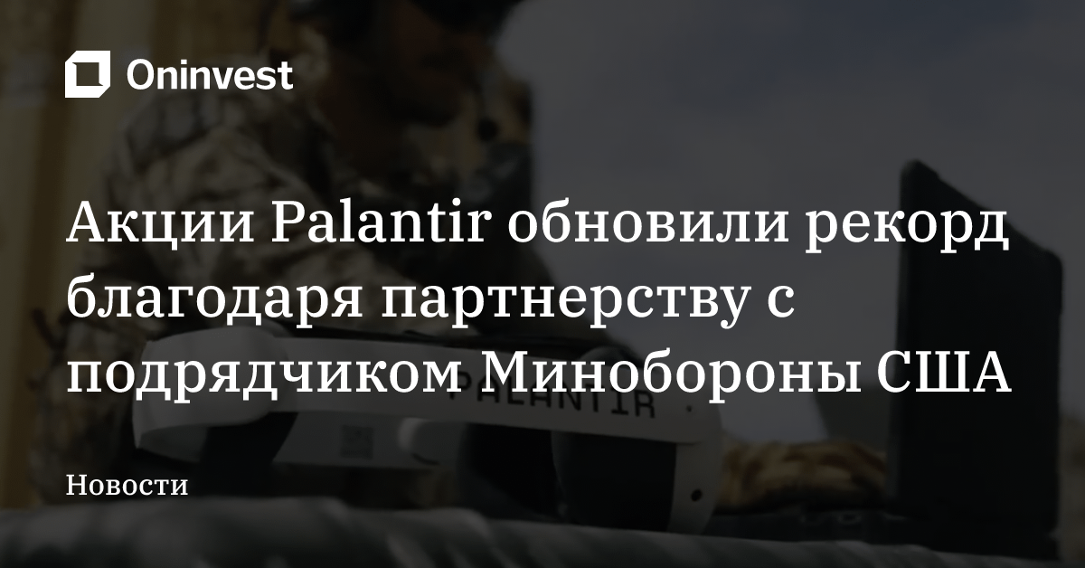 Акции Palantir обновили рекорд благодаря партнерству с подрядчиком Минобороны США – Oninvest