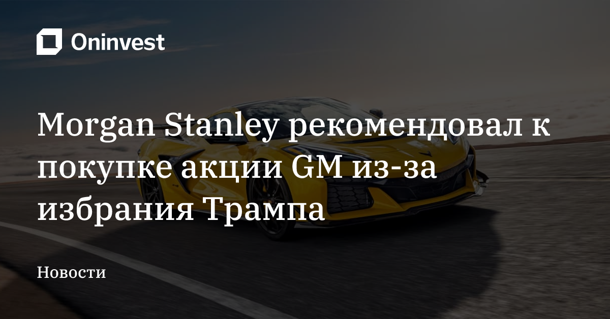 Morgan Stanley рекомендовал к покупке акции GM из-за избрания Трампа – Oninvest
