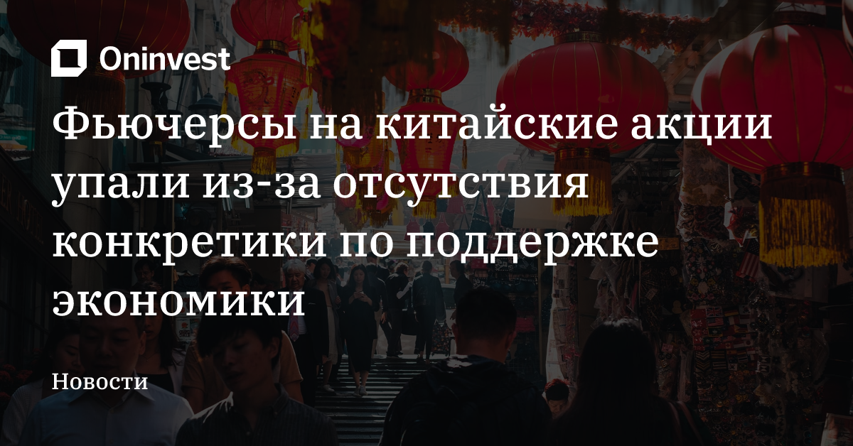 Фьючерсы на китайские акции упали из-за отсутствия конкретики по поддержке экономики – Oninvest