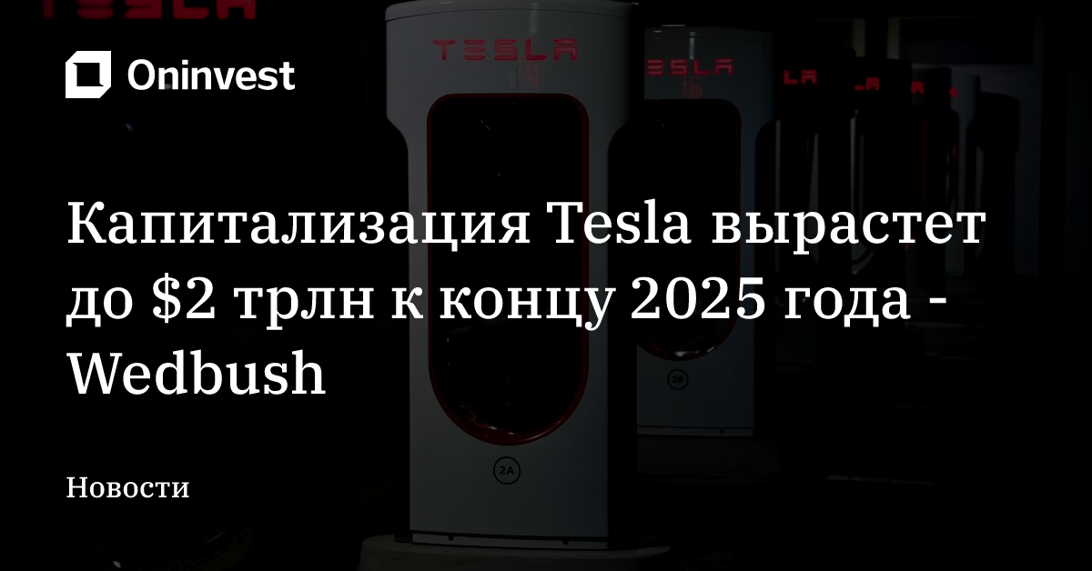 Капитализация Tesla вырастет до $2 трлн к концу 2025 года - Wedbush – Oninvest