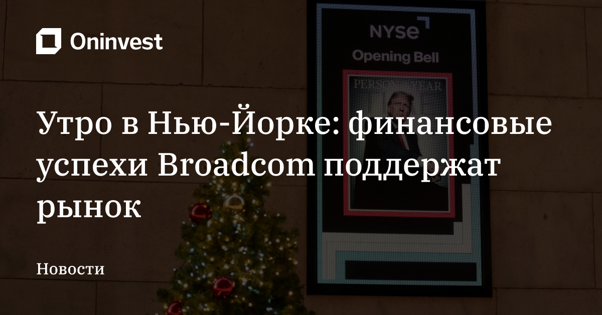 Утро в Нью-Йорке: финансовые успехи Broadcom поддержат рынок – Oninvest