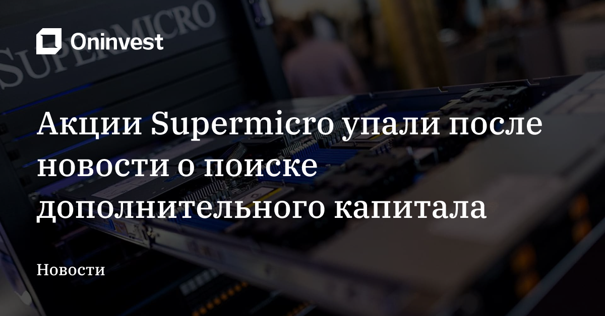 Акции Supermicro упали после новости о поиске дополнительного капитала – Oninvest